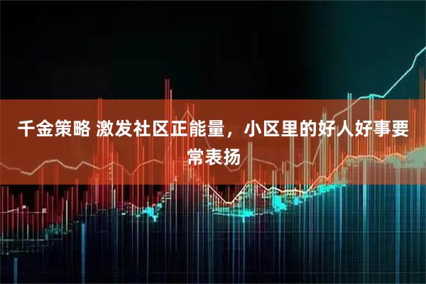 千金策略 激发社区正能量，小区里的好人好事要常表扬