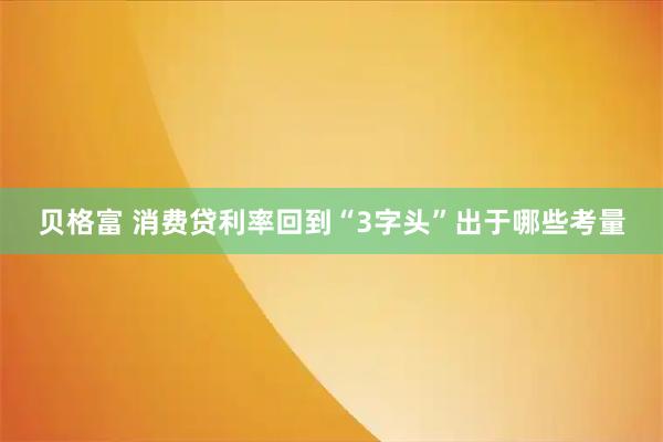 贝格富 消费贷利率回到“3字头”出于哪些考量