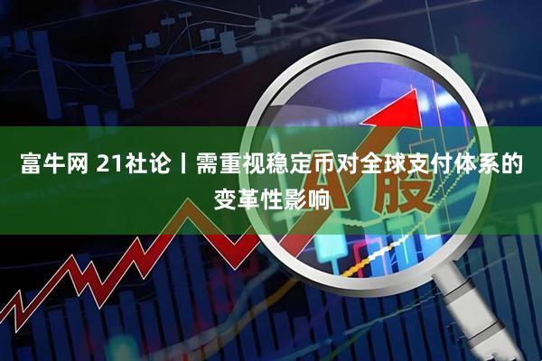 富牛网 21社论丨需重视稳定币对全球支付体系的变革性影响