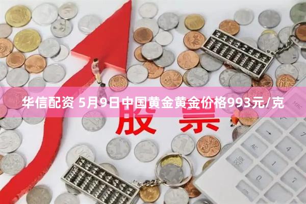 华信配资 5月9日中国黄金黄金价格993元/克
