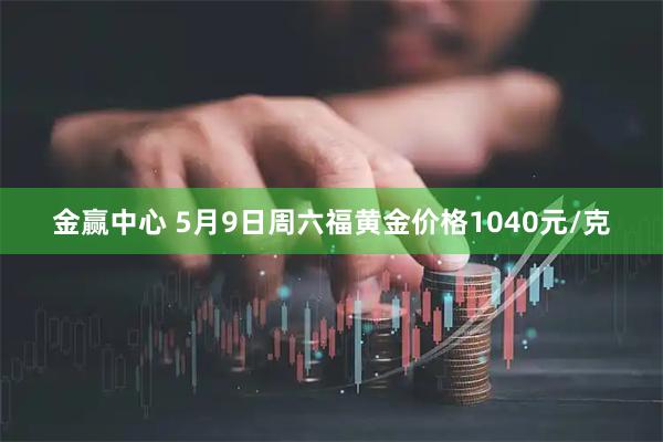 金赢中心 5月9日周六福黄金价格1040元/克