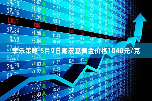 掌乐策略 5月9日潮宏基黄金价格1040元/克