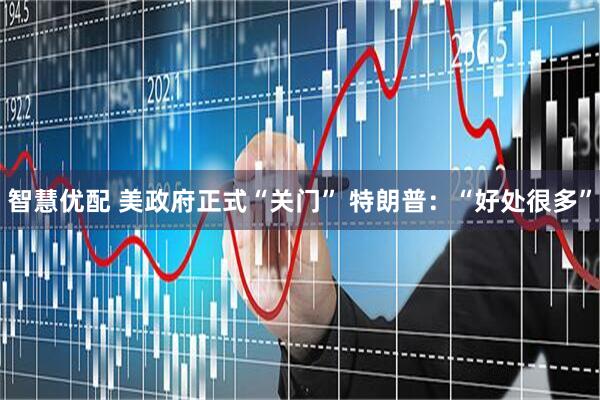 智慧优配 美政府正式“关门” 特朗普：“好处很多”