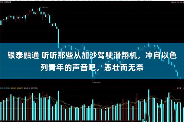 银泰融通 听听那些从加沙驾驶滑翔机，冲向以色列青年的声音吧，悲壮而无奈