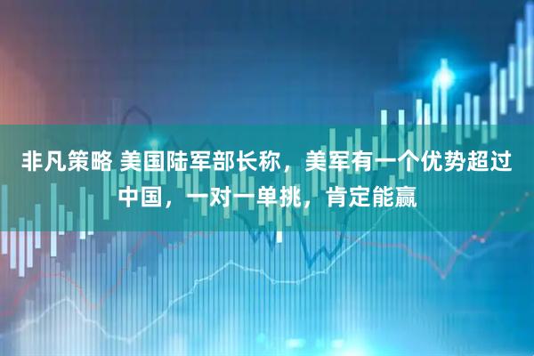 非凡策略 美国陆军部长称，美军有一个优势超过中国，一对一单挑，肯定能赢