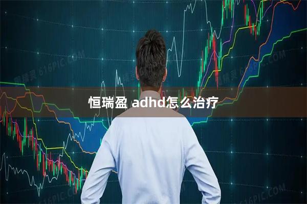 恒瑞盈 adhd怎么治疗