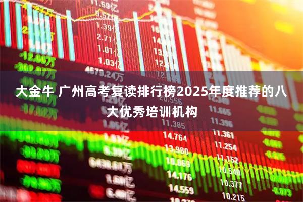 大金牛 广州高考复读排行榜2025年度推荐的八大优秀培训机构