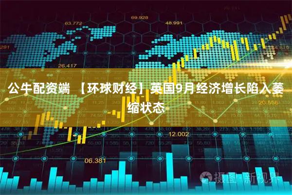 公牛配资端 【环球财经】英国9月经济增长陷入萎缩状态